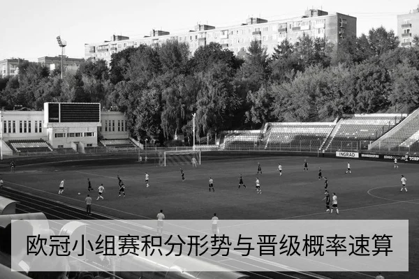 欧冠小组赛积分形势与晋级概率速算